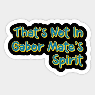 That's Not In Gabor Mate's Spirit Sticker